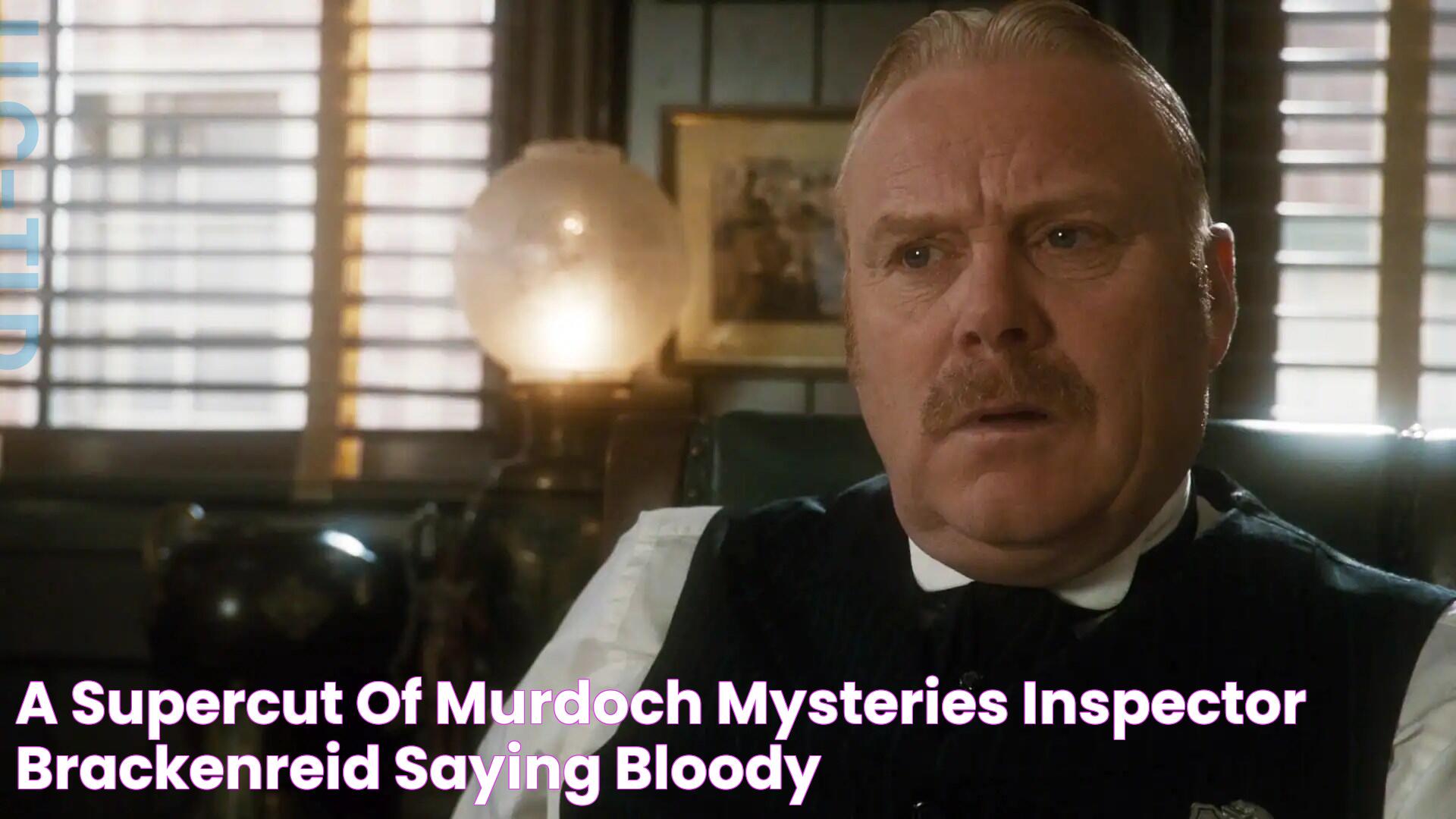 A supercut of Murdoch Mysteries' Inspector Brackenreid saying 'Bloody