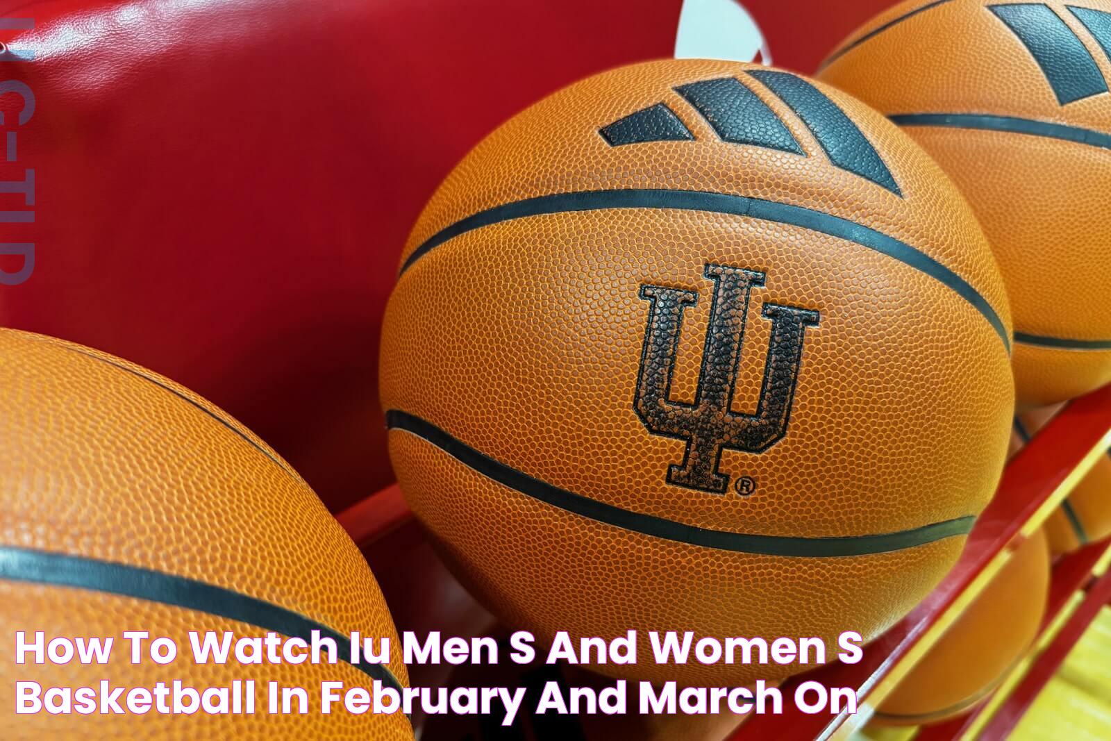 How to watch IU men's and women's basketball in February and March on