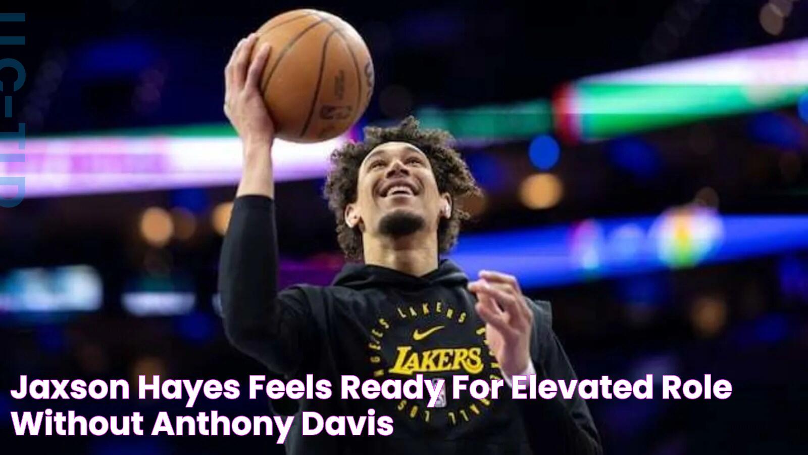 Jaxson Hayes Feels Ready For Elevated Role Without Anthony Davis