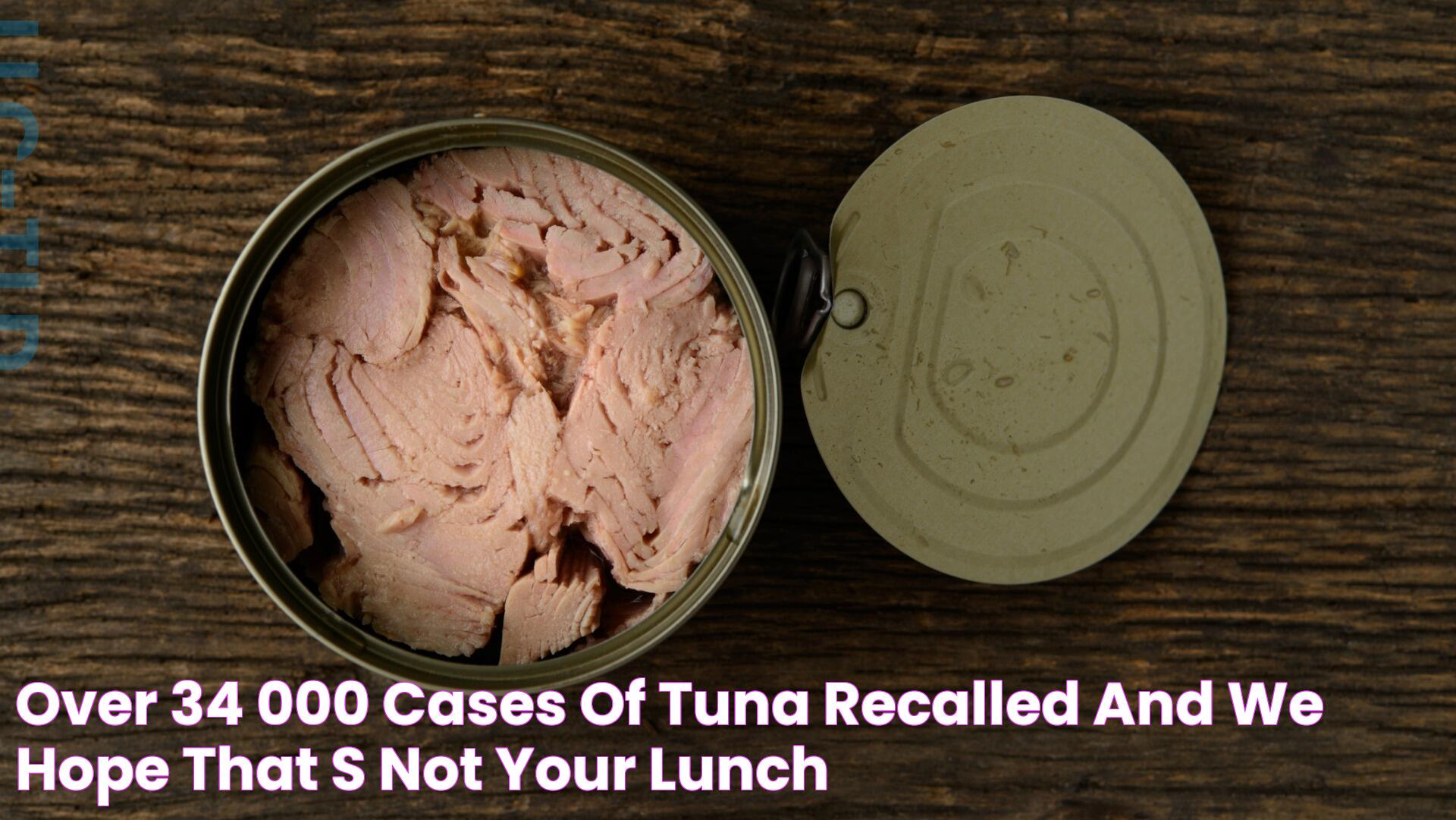 Over 34,000 cases of tuna recalled, and we hope that’s not your lunch